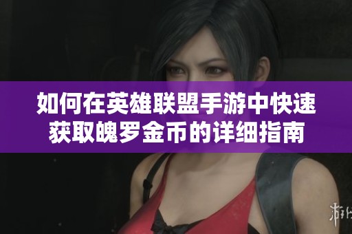 如何在英雄联盟手游中快速获取魄罗金币的详细指南