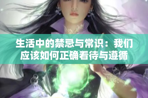生活中的禁忌与常识：我们应该如何正确看待与遵循