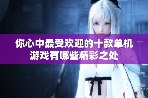 你心中最受欢迎的十款单机游戏有哪些精彩之处