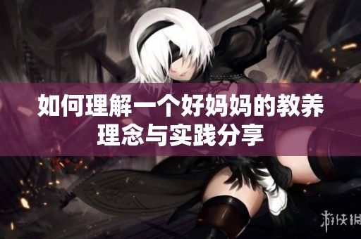 如何理解一个好妈妈的教养理念与实践分享