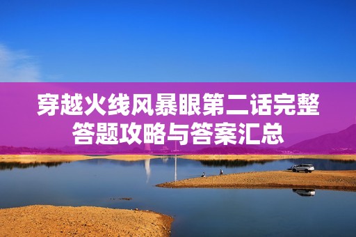 穿越火线风暴眼第二话完整答题攻略与答案汇总