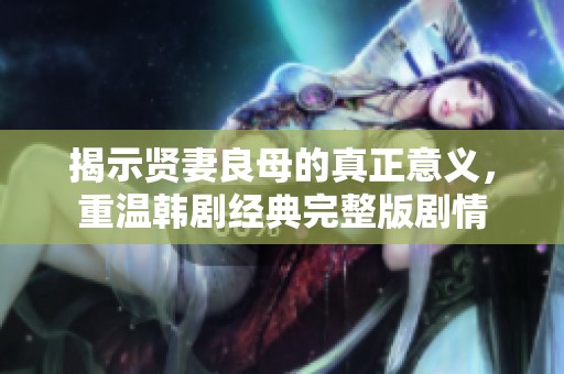 揭示贤妻良母的真正意义，重温韩剧经典完整版剧情