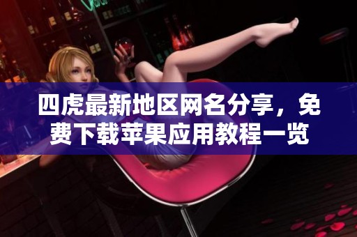 四虎最新地区网名分享，免费下载苹果应用教程一览