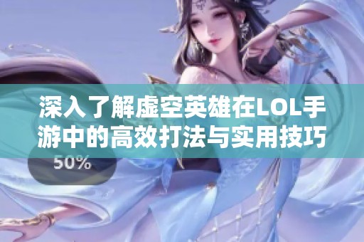 深入了解虚空英雄在LOL手游中的高效打法与实用技巧