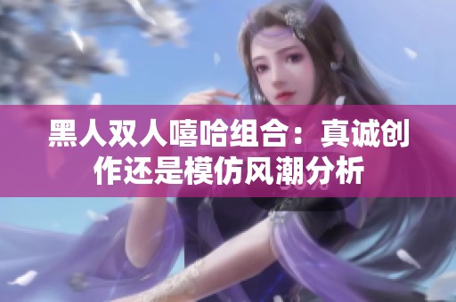 黑人双人嘻哈组合：真诚创作还是模仿风潮分析