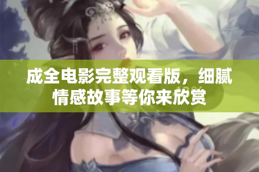 成全电影完整观看版，细腻情感故事等你来欣赏