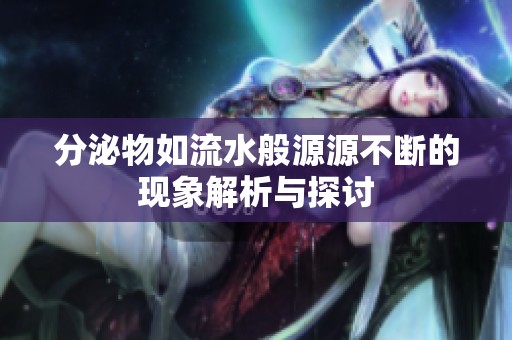 分泌物如流水般源源不断的现象解析与探讨