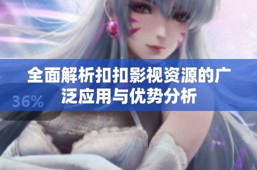 全面解析扣扣影视资源的广泛应用与优势分析