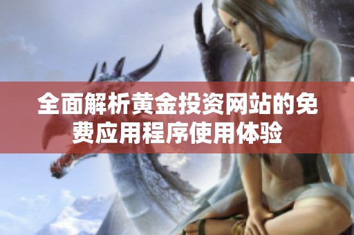 全面解析黄金投资网站的免费应用程序使用体验