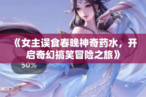 《女主误食春晚神奇药水，开启奇幻搞笑冒险之旅》