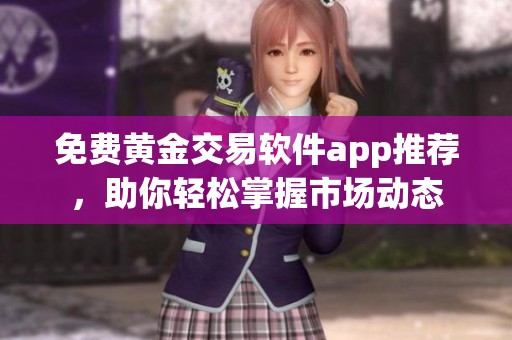 免费黄金交易软件app推荐，助你轻松掌握市场动态