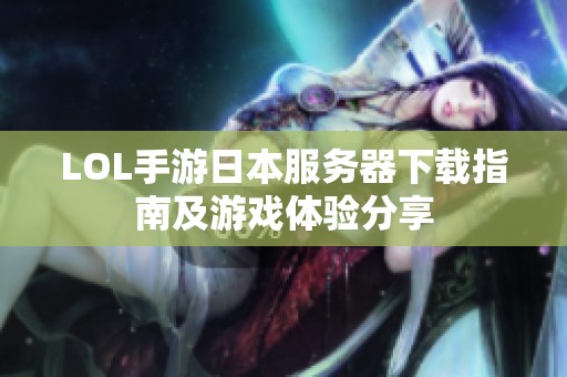 LOL手游日本服务器下载指南及游戏体验分享