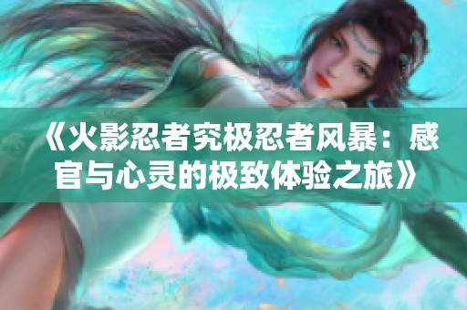《火影忍者究极忍者风暴：感官与心灵的极致体验之旅》