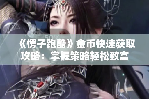《愣子跑酷》金币快速获取攻略：掌握策略轻松致富