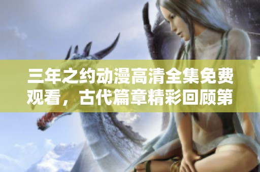 三年之约动漫高清全集免费观看，古代篇章精彩回顾第一集
