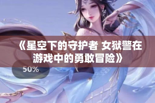 《星空下的守护者 女狱警在游戏中的勇敢冒险》