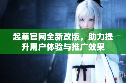 起草官网全新改版，助力提升用户体验与推广效果