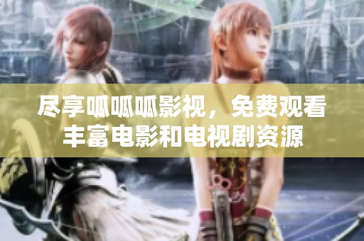 尽享呱呱呱影视，免费观看丰富电影和电视剧资源