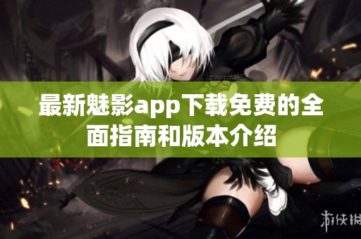 最新魅影app下载免费的全面指南和版本介绍