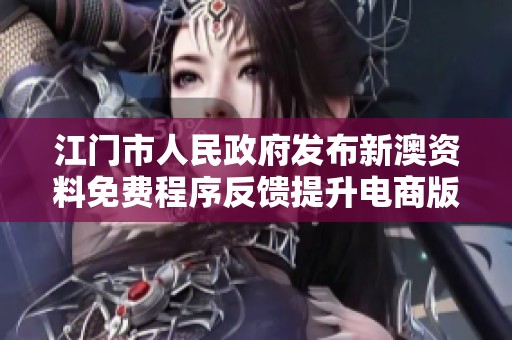 江门市人民政府发布新澳资料免费程序反馈提升电商版更新信息