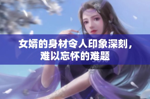 女婿的身材令人印象深刻，难以忘怀的难题