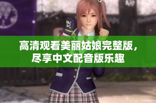 高清观看美丽姑娘完整版，尽享中文配音版乐趣
