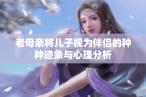 老母亲将儿子视为伴侣的种种迹象与心理分析