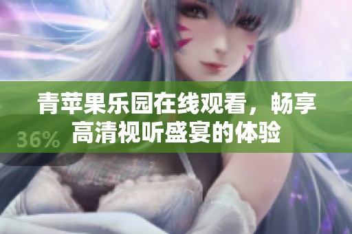 青苹果乐园在线观看，畅享高清视听盛宴的体验