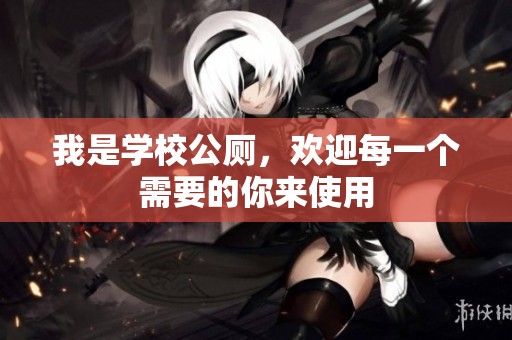 我是学校公厕，欢迎每一个需要的你来使用