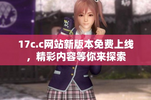 17c.c网站新版本免费上线，精彩内容等你来探索