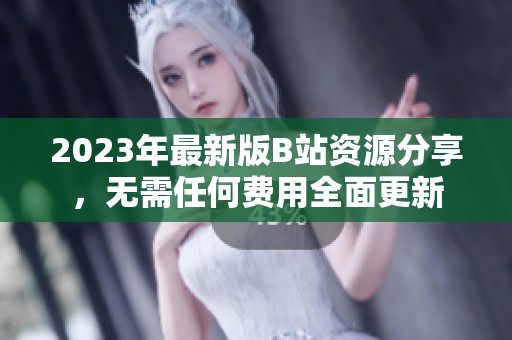 2023年最新版B站资源分享，无需任何费用全面更新