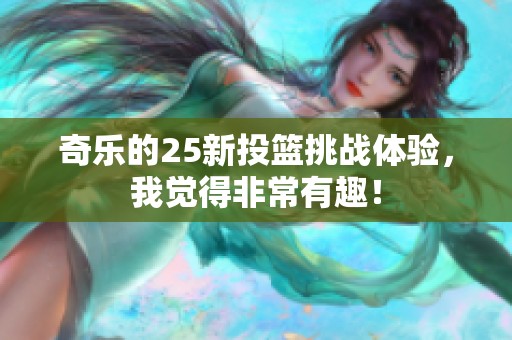 奇乐的25新投篮挑战体验，我觉得非常有趣！