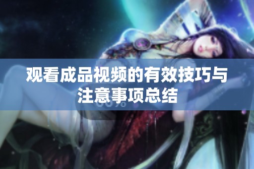 观看成品视频的有效技巧与注意事项总结