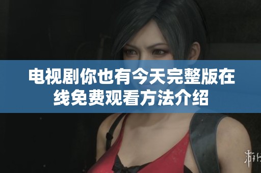 电视剧你也有今天完整版在线免费观看方法介绍