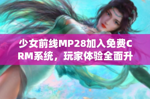 少女前线MP28加入免费CRM系统，玩家体验全面升级