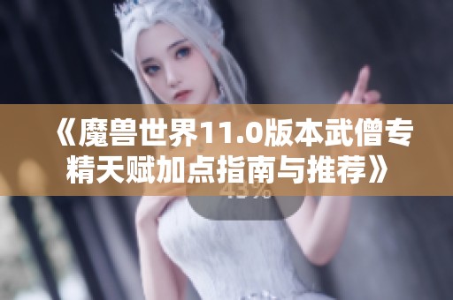 《魔兽世界11.0版本武僧专精天赋加点指南与推荐》