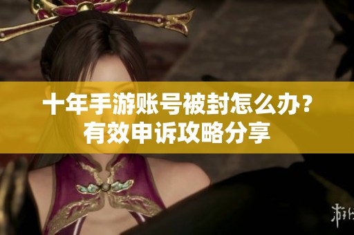 十年手游账号被封怎么办？有效申诉攻略分享