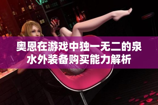 奥恩在游戏中独一无二的泉水外装备购买能力解析