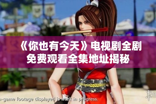 《你也有今天》电视剧全剧免费观看全集地址揭秘