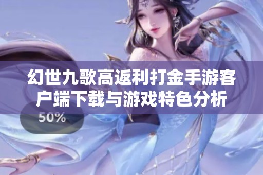 幻世九歌高返利打金手游客户端下载与游戏特色分析