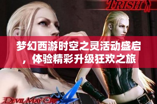 梦幻西游时空之灵活动盛启，体验精彩升级狂欢之旅