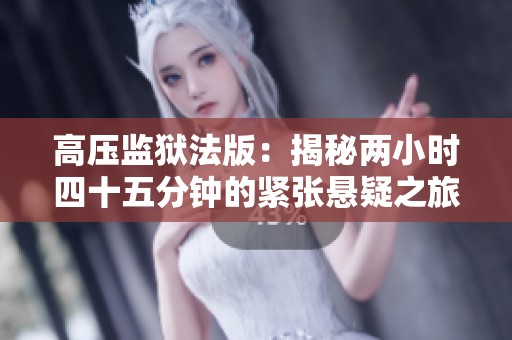 高压监狱法版：揭秘两小时四十五分钟的紧张悬疑之旅