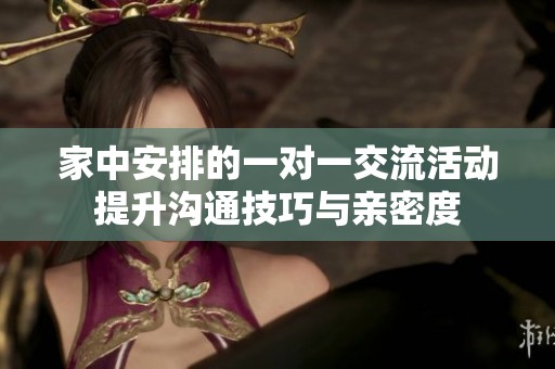 家中安排的一对一交流活动提升沟通技巧与亲密度
