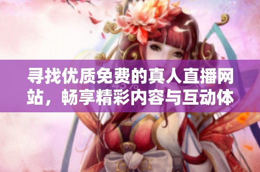 寻找优质免费的真人直播网站，畅享精彩内容与互动体验