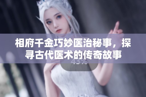 相府千金巧妙医治秘事，探寻古代医术的传奇故事