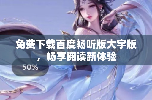 免费下载百度畅听版大字版，畅享阅读新体验