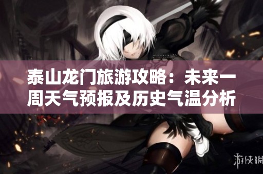 泰山龙门旅游攻略：未来一周天气预报及历史气温分析