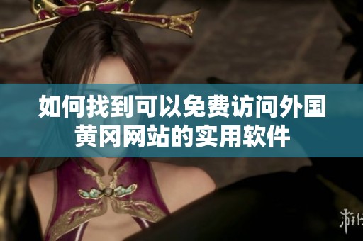 如何找到可以免费访问外国黄冈网站的实用软件