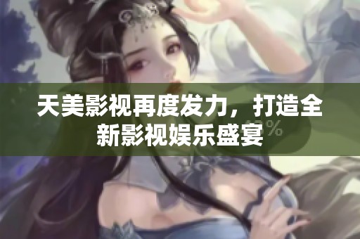 天美影视再度发力，打造全新影视娱乐盛宴
