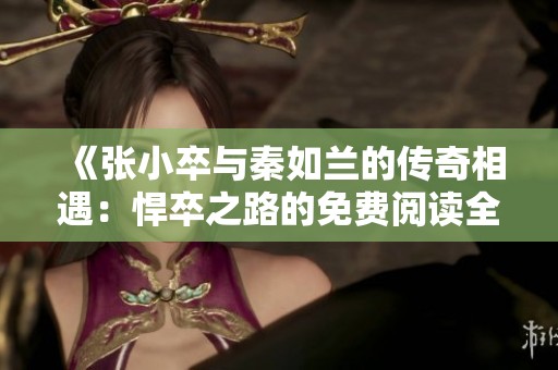 《张小卒与秦如兰的传奇相遇：悍卒之路的免费阅读全集》
